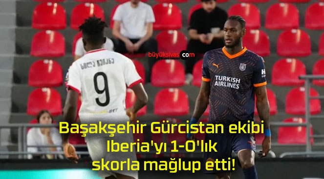 Başakşehir Gürcistan ekibi Iberia’yı 1-0’lık skorla mağlup etti!