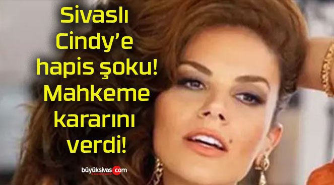 Sivaslı Cindy’e hapis şoku! Mahkeme kararını verdi!