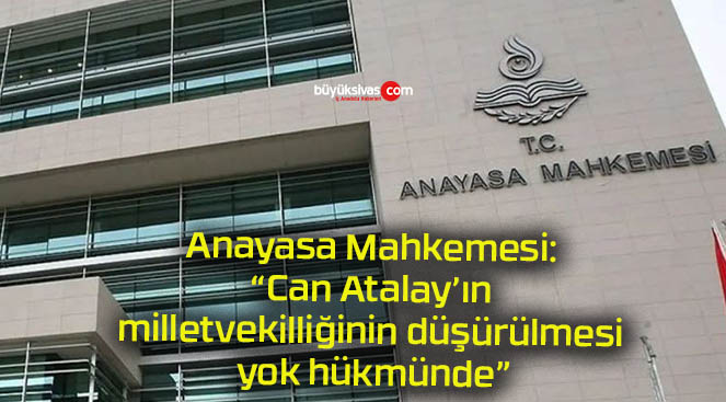 Anayasa Mahkemesi: “Can Atalay’ın milletvekilliğinin düşürülmesi yok hükmünde”