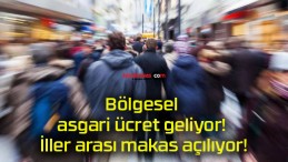 Bölgesel asgari ücret geliyor! İller arası makas açılıyor!