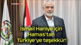 İsmail Haniye için Hamas’tan Türkiye’ye teşekkür!