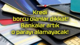 Kredi borcu olanlar dikkat! Bankalar artık o parayı alamayacak!