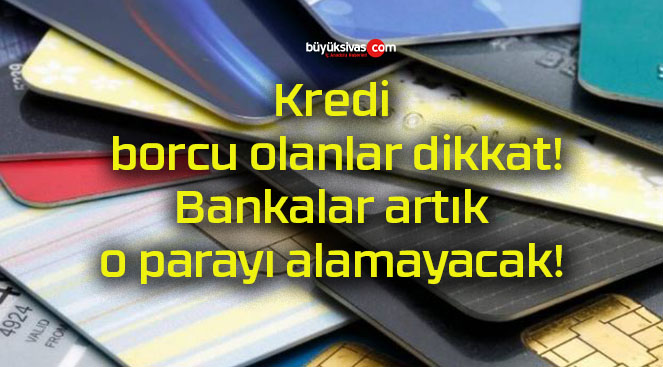 Kredi borcu olanlar dikkat! Bankalar artık o parayı alamayacak!