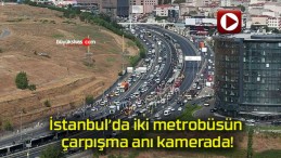 İstanbul’da iki metrobüsün çarpışma anı kamerada!