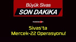 Sivas’ta Mercek-22 Operasyonu!