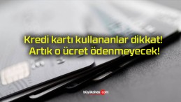 Kredi kartı kullananlar dikkat! Artık o ücret ödenmeyecek!