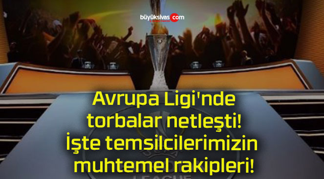 Avrupa Ligi’nde torbalar netleşti! İşte temsilcilerimizin muhtemel rakipleri!