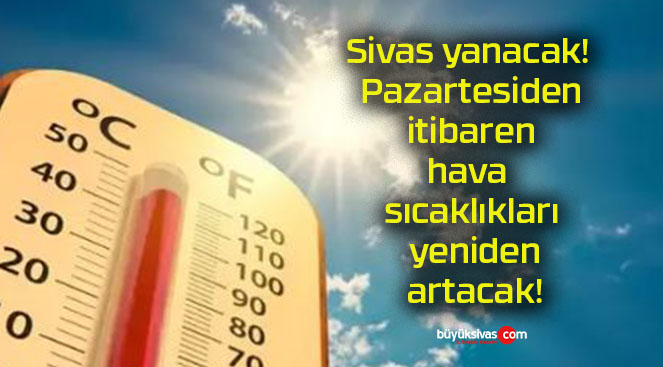 Sivas yanacak! Pazartesiden itibaren hava sıcaklıkları yeniden artacak!