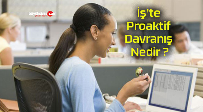 İş’te Proaktif Davranış Nedir ?