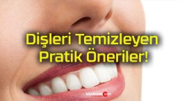 Dişleri Temizleyen Pratik Öneriler!