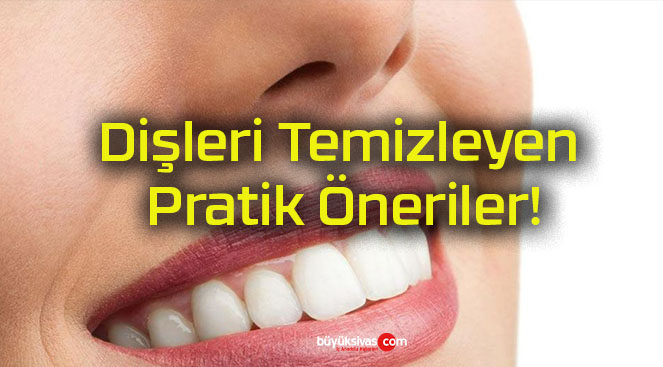 Dişleri Temizleyen Pratik Öneriler!