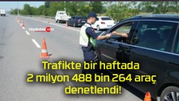 Trafikte bir haftada 2 milyon 488 bin 264 araç denetlendi!