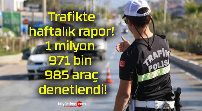 Trafikte haftalık rapor! 1 milyon 971 bin 985 araç denetlendi!