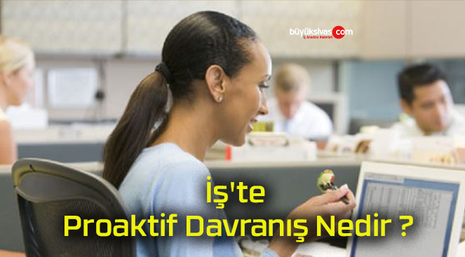 İş’te Proaktif Davranış Nedir ?