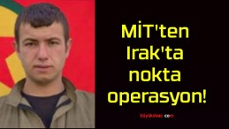 MİT’ten Irak’ta nokta operasyon!