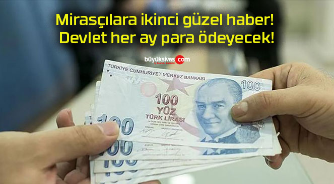 Mirasçılara ikinci güzel haber! Devlet her ay para ödeyecek!