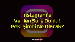 İnstagram’a Verilen Süre Doldu! Peki Şimdi Ne Olacak?