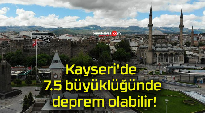 Kayseri’de 7.5 büyüklüğünde deprem olabilir!