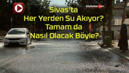 Sivas’ta Her Yerden Su Akıyor? Tamam da Nasıl Olacak Böyle?