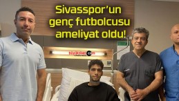 Sivasspor’un genç futbolcusu ameliyat oldu!