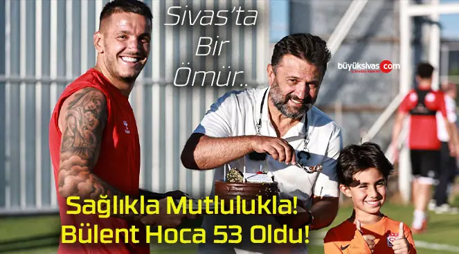 Sağlıkla Mutlulukla! Bülent Hoca 53 Oldu!