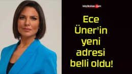 Ece Üner’in yeni adresi belli oldu!