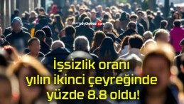 İşsizlik oranı yılın ikinci çeyreğinde yüzde 8.8 oldu!