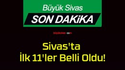 Sivas’ta İlk 11’ler Belli Oldu!