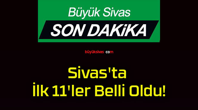 Sivas’ta İlk 11’ler Belli Oldu!