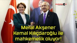 Meral Akşener Kemal Kılıçdaroğlu ile mahkemelik oluyor!