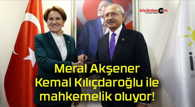 Meral Akşener Kemal Kılıçdaroğlu ile mahkemelik oluyor!