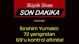 İbrahim Yumaklı: 72 yangından 69’u kontrol altında!