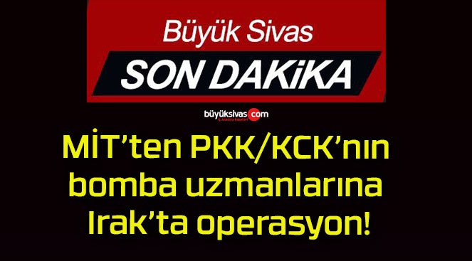 MİT’ten PKK/KCK’nın bomba uzmanlarına Irak’ta operasyon!