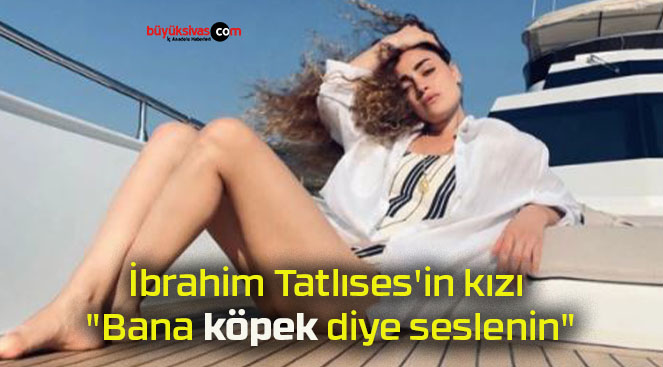 İbrahim Tatlıses’in kızı “Bana köpek diye seslenin”