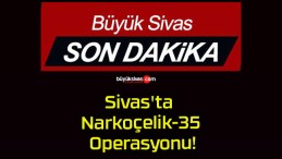 Sivas’ta Narkoçelik-35 Operasyonu!