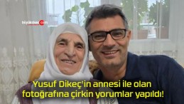 Yusuf Dikeç’in annesi ile olan fotoğrafına çirkin yorumlar yapıldı!