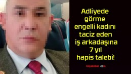 Adliyede görme engelli kadını taciz eden iş arkadaşına 7 yıl hapis talebi!