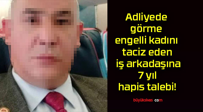 Adliyede görme engelli kadını taciz eden iş arkadaşına 7 yıl hapis talebi!