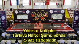 Yıldızlar Kulüpler Türkiye Halter Şampiyonası Sivas’ta başladı!