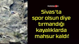 Sivas’ta spor olsun diye tırmandığı kayalıklarda mahsur kaldı!