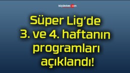 Süper Lig’de 3. ve 4. haftanın programları açıklandı!