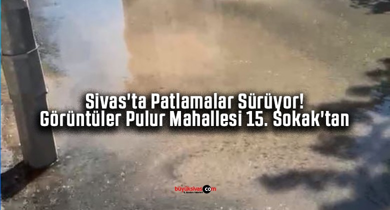 Sivas’ta Patlamalar Sürüyor! Görüntüler Pulur Mahallesi 15. Sokak’tan