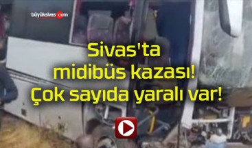 Sivas’ta midibüs kazası! Çok sayıda yaralı var!