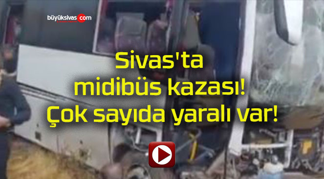 Sivas’ta midibüs kazası! Çok sayıda yaralı var!