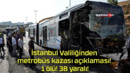 İstanbul Valiliğinden metrobüs kazası açıklaması! 1 ölü! 38 yaralı!