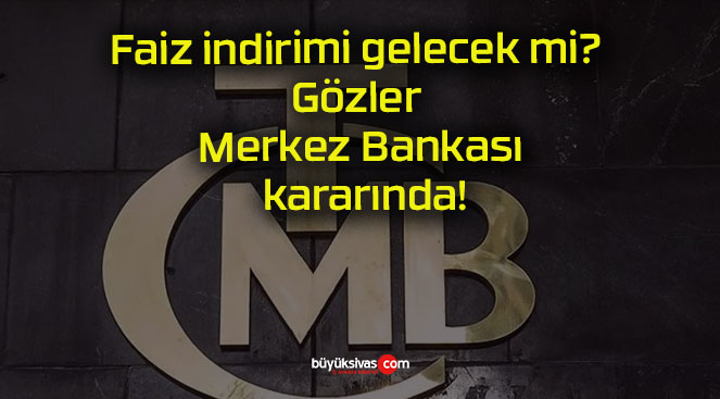 Faiz indirimi gelecek mi? Gözler Merkez Bankası kararında!