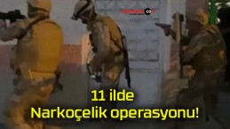 11 ilde Narkoçelik operasyonu!