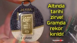 Altında tarihi zirve! Gramda rekor kırıldı!