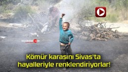 Kömür karasını Sivas’ta hayalleriyle renklendiriyorlar!