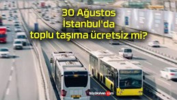 30 Ağustos İstanbul’da toplu taşıma ücretsiz mi?